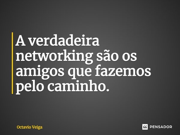 ⁠A verdadeira networking são os amigos que fazemos pelo caminho.... Frase de Octavio Veiga.