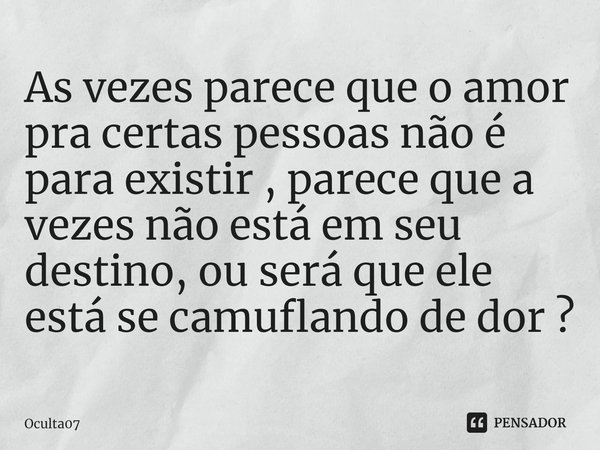⁠As vezes parece que o amor pra certas pessoas não é para existir , parece que a vezes não está em seu destino, ou será que ele está se camuflando de dor ?... Frase de Oculta07.