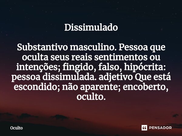 ⁠Dissimulado Substantivo masculino. Pessoa que oculta seus reais sentimentos ou intenções; fingido, falso, hipócrita: pessoa dissimulada. adjetivo Que está esco... Frase de Oculto.