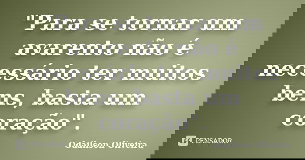 "Para se tornar um avarento não é necessário ter muitos bens, basta um coração".... Frase de Odailson Oliveira.