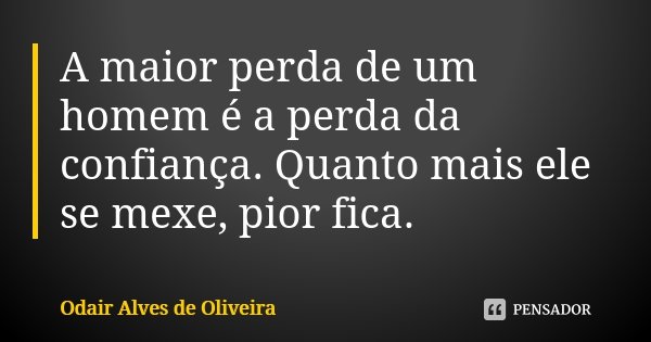 A maior perda de um homem é a perda da confiança. Quanto mais ele se mexe, pior fica.... Frase de Odair Alves de Oliveira.