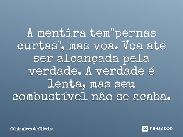 ⁠A mentira tem "pernas curtas", mas voa. Voa até ser alcançada pela verdade. A verdade é lenta, mas seu combustível não se acaba.... Frase de Odair Alves de Oliveira.