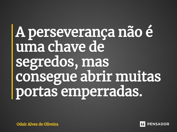 ⁠A perseverança não é uma chave de segredos, mas consegue abrir muitas portas emperradas.... Frase de Odair Alves de Oliveira.