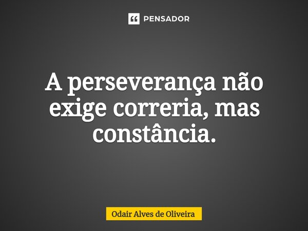 ⁠A perseverança não exige correria, mas constância.... Frase de Odair Alves de Oliveira.