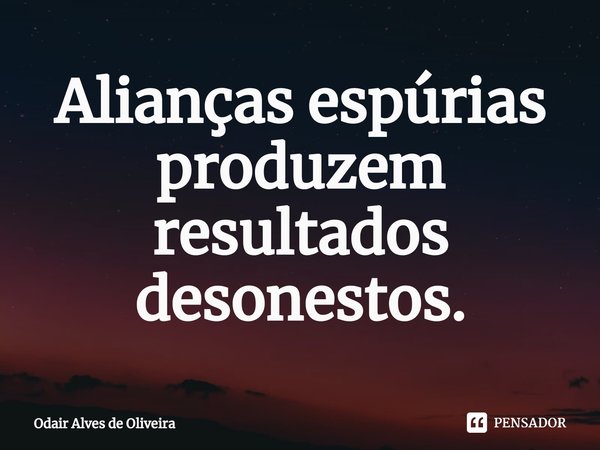 ⁠Alianças espúrias produzem resultados desonestos.... Frase de Odair Alves de Oliveira.