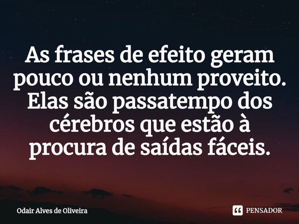 ⁠As frases de efeito geram pouco ou nenhum proveito. Elas são passatempo dos cérebros que estão à procura de saídas fáceis.... Frase de Odair Alves de Oliveira.
