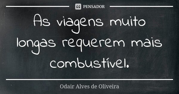 As viagens muito longas requerem mais combustível.... Frase de Odair Alves de Oliveira.