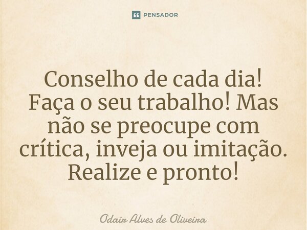 ⁠Conselho de cada dia! Faça o seu trabalho! Mas não se preocupe com crítica, inveja ou imitação. Realize e pronto!... Frase de Odair Alves de Oliveira.