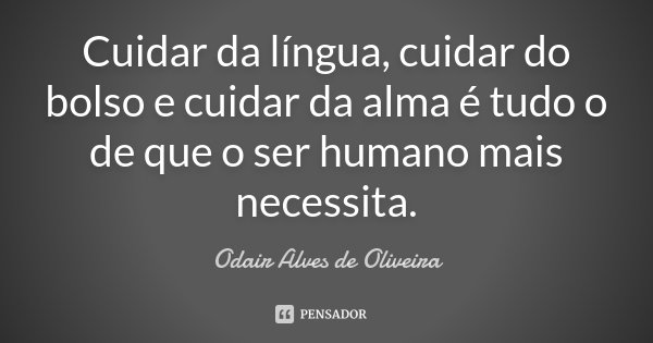 Cuidar da língua, cuidar do bolso e cuidar da alma é tudo o de que o ser humano mais necessita.... Frase de Odair Alves de Oliveira.
