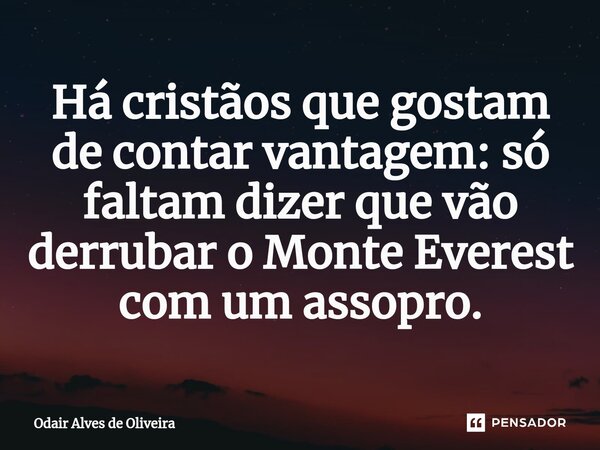 ⁠Há cristãos que gostam de contar vantagem: só faltam dizer que vão derrubar o Monte Everest com um assopro.... Frase de Odair Alves de Oliveira.