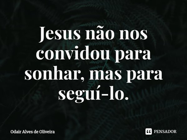 ⁠Jesus não nos convidou para sonhar, mas para seguí-lo.... Frase de Odair Alves de Oliveira.