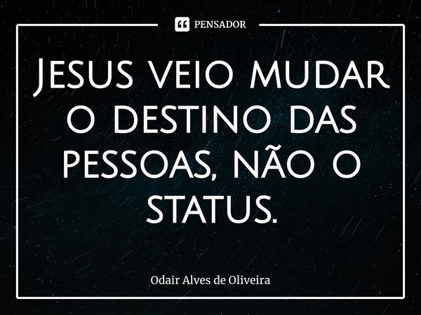 ⁠Jesus veio mudar o destino das pessoas, não o status.... Frase de Odair Alves de Oliveira.