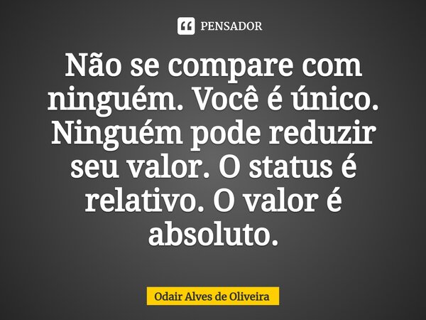 ⁠Não se compare com ninguém. Você é único. Ninguém pode reduzir seu valor. O status é relativo. O valor é absoluto.... Frase de Odair Alves de Oliveira.
