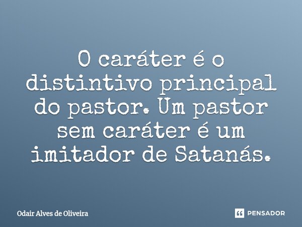 ⁠O caráter é o distintivo principal do pastor. Um pastor sem caráter é um imitador de Satanás.... Frase de Odair Alves de Oliveira.