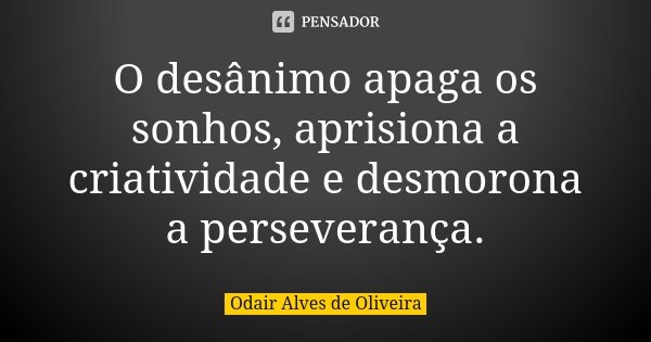 O desânimo apaga os sonhos, aprisiona a criatividade e desmorona a perseverança.... Frase de Odair Alves de Oliveira.