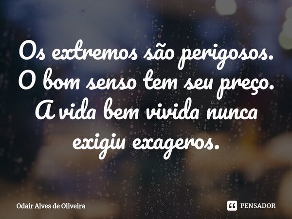 ⁠Os extremos são perigosos. O bom senso tem seu preço. A vida bem vivida nunca exigiu exageros.... Frase de Odair Alves de Oliveira.