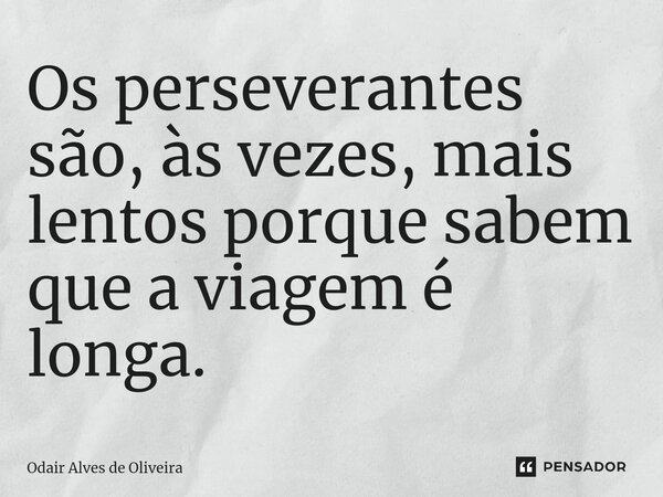 ⁠Os perseverantes são, às vezes, mais lentos porque sabem que a viagem é longa.... Frase de Odair Alves de Oliveira.