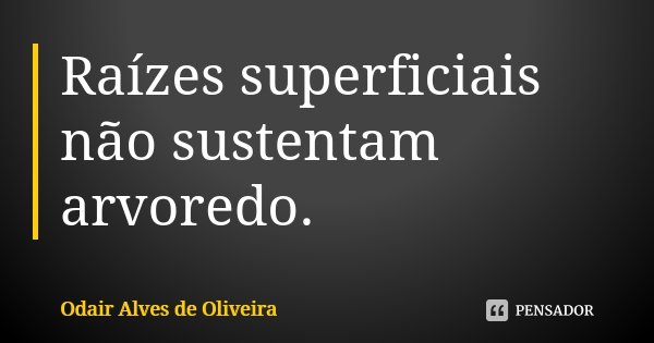 Raízes superficiais não sustentam arvoredo.... Frase de Odair Alves de Oliveira.