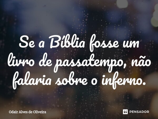 ⁠Se a Bíblia fosse um livro de passatempo, não falaria sobre o inferno.... Frase de Odair Alves de Oliveira.