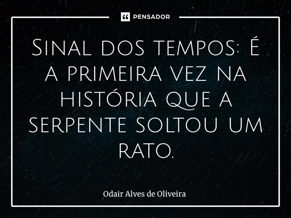⁠Sinal dos tempos: É a primeira vez na história que a serpente soltou um rato.... Frase de Odair Alves de Oliveira.