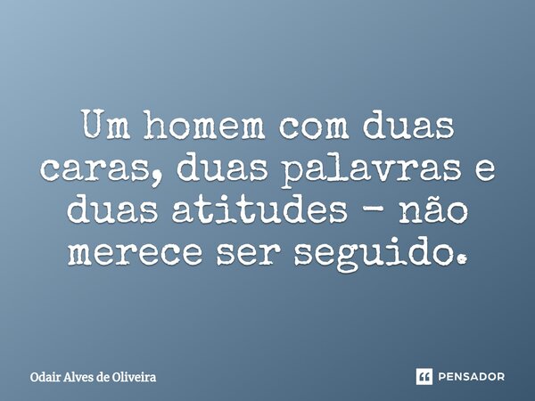 ⁠Um homem com duas caras, duas palavras e duas atitudes - não merece ser seguido.... Frase de Odair Alves de Oliveira.