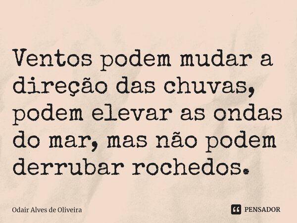 ⁠Ventos podem mudar a direção das chuvas, podem elevar as ondas do mar, mas não podem derrubar rochedos.... Frase de Odair Alves de Oliveira.