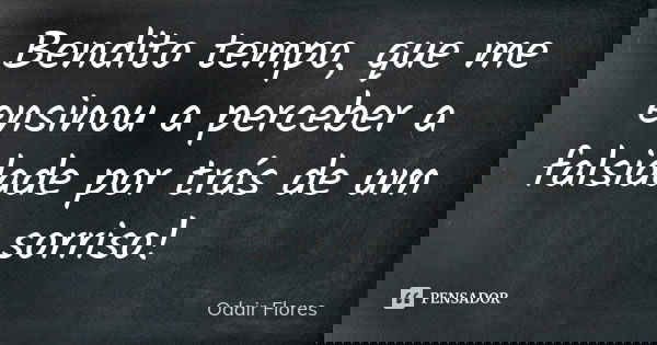 Bendito tempo, que me ensinou a perceber a falsidade por trás de um sorriso!... Frase de odair flores.
