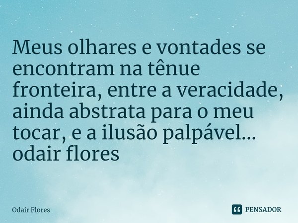 ⁠Meus olhares e vontades se encontram na tênue fronteira, entre a veracidade, ainda abstrata para o meu tocar, e a ilusão palpável...
odair flores... Frase de Odair Flores.