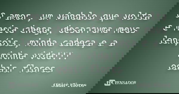 O amor, um vândalo que volta e meia chega, desarruma meus lençóis, minha cabeça e a minha vida!!! odair flores... Frase de odair flores.