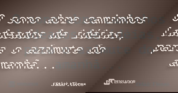 O sono abre caminhos ladeados de idéias, para o azimute do amanhã...... Frase de odair flores.