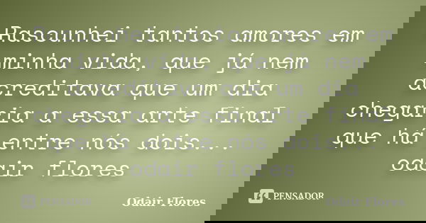 Rascunhei tantos amores em minha vida, que já nem acreditava que um dia chegaria a essa arte final que há entre nós dois... odair flores... Frase de odair flores.