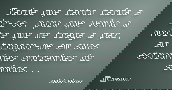 Tarde que tanto tarda a ir-se. para que venha a noite que me traga a paz, ao tragar-me em suas estranhas entranhas de sonhos...... Frase de odair flores.