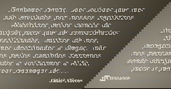 Tenhamos tento, aos avisos que nos são enviados por nossos registros Akáshicos pelos canais da intuição,para que de consciências fossilizadas, muitos de nos, pe... Frase de odair flores.