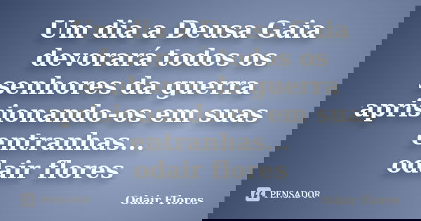 Um dia a Deusa Gaia devorará todos os senhores da guerra aprisionando-os em suas entranhas... odair flores... Frase de odair flores.