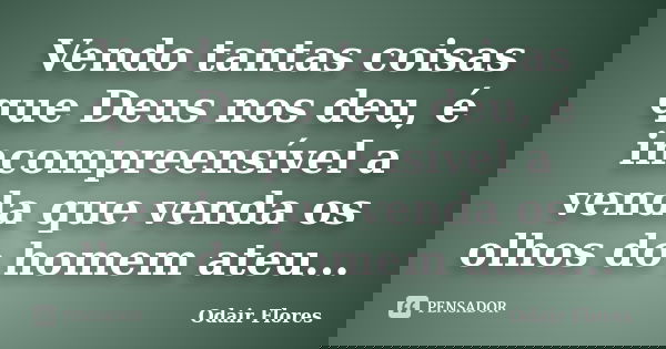 Vendo tantas coisas que Deus nos deu, é incompreensível a venda que venda os olhos do homem ateu...... Frase de odair flores.
