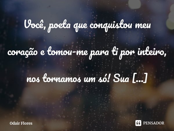 ⁠Você, poeta que conquistou meu coração e tomou-me para ti por inteiro, nos tornamos um só! Sua sensibilidade tocou meu coração e me arrebatou! Te amo, meu mari... Frase de Odair Flores.