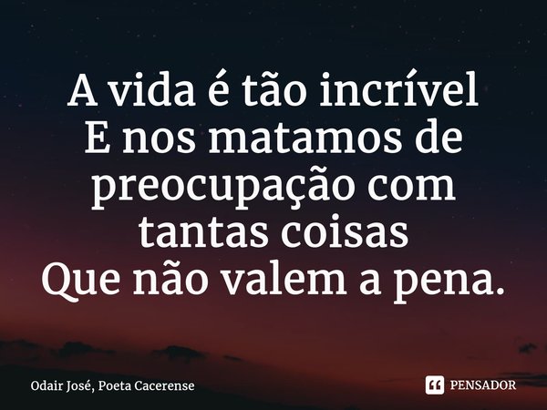 ⁠A vida é tão incrível E nos matamos de preocupação com tantas coisas Que não valem a pena.... Frase de Odair José, Poeta Cacerense.