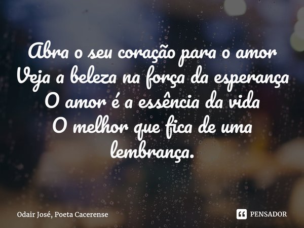 ⁠Abra o seu coração para o amor Veja a beleza na força da esperança O amor é a essência da vida O melhor que fica de uma lembrança.... Frase de Odair José, Poeta Cacerense.