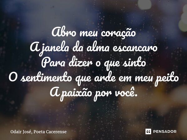 ⁠Abro meu coração A janela da alma escancaro Para dizer o que sinto O sentimento que arde em meu peito A paixão por você.... Frase de Odair José, Poeta Cacerense.