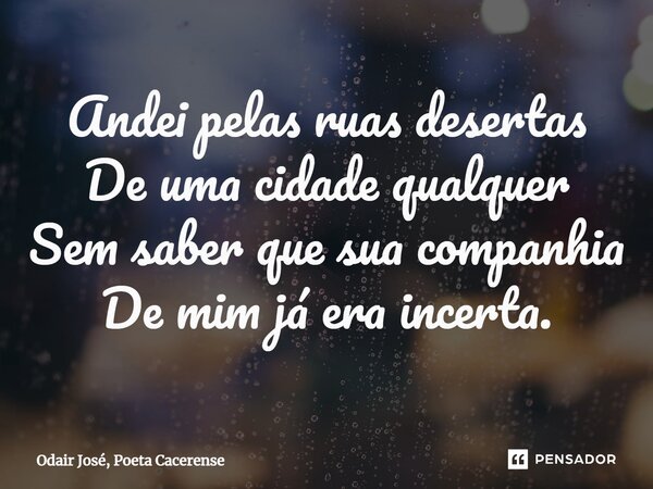 ⁠Andei pelas ruas desertas De uma cidade qualquer Sem saber que sua companhia De mim já era incerta.... Frase de Odair José, Poeta Cacerense.