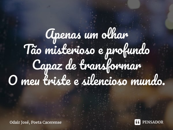 ⁠Apenas um olhar Tão misterioso e profundo Capaz de transformar O meu triste e silencioso mundo.... Frase de Odair José, Poeta Cacerense.