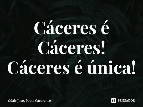 ⁠Cáceres é Cáceres! Cáceres é única!... Frase de Odair José, Poeta Cacerense.