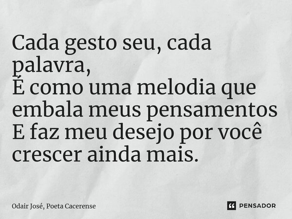 ⁠Cada gesto seu, cada palavra, É como uma melodia que embala meus pensamentos E faz meu desejo por você crescer ainda mais.... Frase de Odair José, Poeta Cacerense.