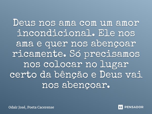 ⁠Deus nos ama com um amor incondicional. Ele nos ama e quer nos abençoar ricamente. Só precisamos nos colocar no lugar certo da bênção e Deus vai nos abençoar.... Frase de Odair José, Poeta Cacerense.