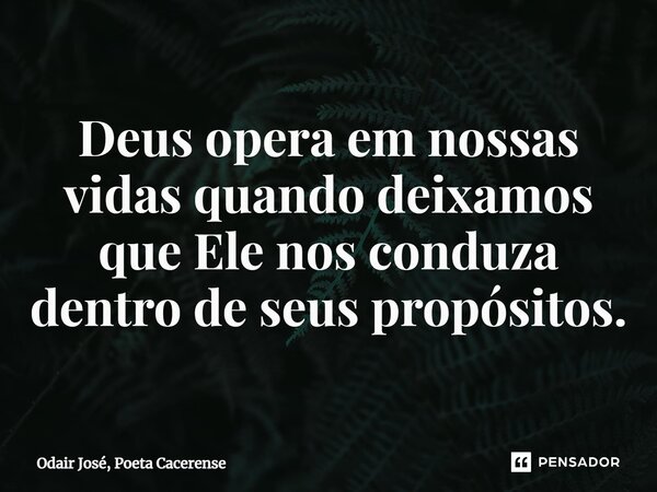 ⁠Deus opera em nossas vidas quando deixamos que Ele nos conduza dentro de seus propósitos.... Frase de Odair José, Poeta Cacerense.