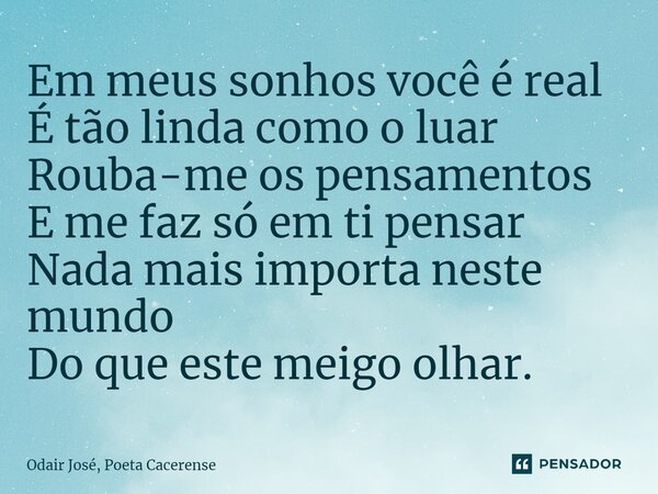 ⁠Em meus sonhos você é real É tão linda como o luar Rouba-me os pensamentos E me faz só em ti pensar Nada mais importa neste mundo Do que este meigo olhar.... Frase de Odair José, Poeta Cacerense.