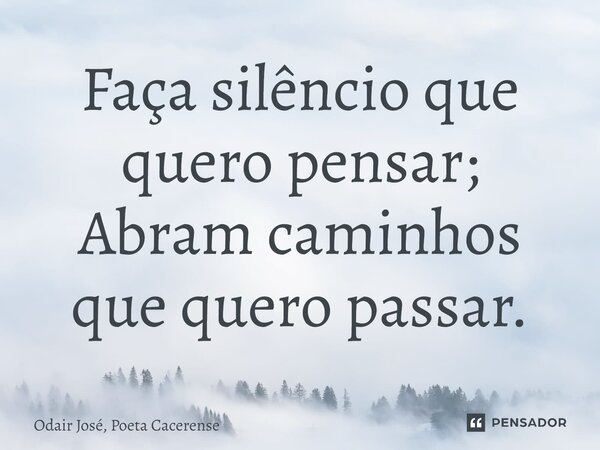 ⁠Faça silêncio que quero pensar; Abram caminhos que quero passar.... Frase de Odair José, Poeta Cacerense.
