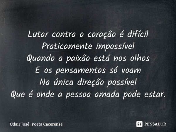 ⁠Lutar contra o coração é difícil Praticamente impossível Quando a paixão está nos olhos E os pensamentos só voam Na única direção possível Que é onde a pessoa ... Frase de Odair José, Poeta Cacerense.