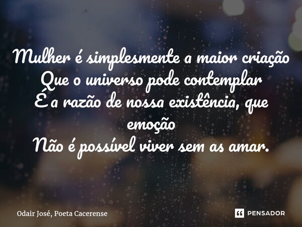 ⁠Mulher é simplesmente a maior criação Que o universo pode contemplar É a razão de nossa existência, que emoção Não é possível viver sem as amar.... Frase de Odair José, Poeta Cacerense.