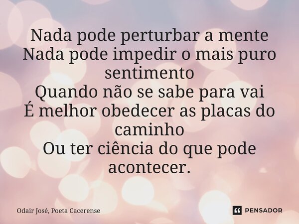 ⁠Nada pode perturbar a mente Nada pode impedir o mais puro sentimento Quando não se sabe para vai É melhor obedecer as placas do caminho Ou ter ciência do que p... Frase de Odair José, Poeta Cacerense.